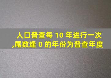 人口普查每 10 年进行一次,尾数逢 0 的年份为普查年度